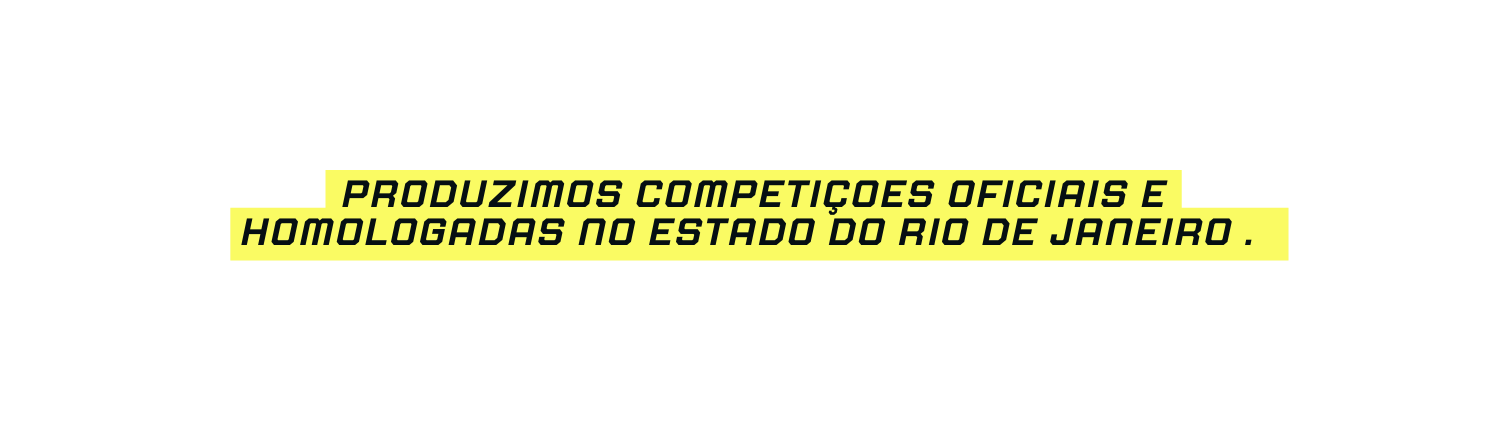 PRODUZIMOS COMPETIÇOES OFICIAIS E HOMOLOGADAS NO ESTADO DO RIO DE JANEIRO